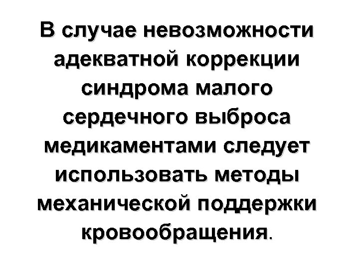 В случае невозможности адекватной коррекции синдрома малого сердечного выброса медикаментами следует использовать методы механической