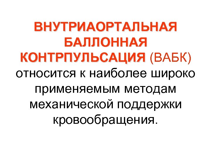 ВНУТРИАОРТАЛЬНАЯ БАЛЛОННАЯ КОНТРПУЛЬСАЦИЯ (ВАБК) КОНТРПУЛЬСАЦИЯ относится к наиболее широко применяемым методам механической поддержки кровообращения.