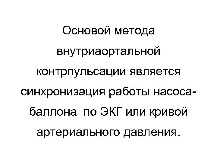 Основой метода внутриаортальной контрпульсации является синхронизация работы насосабаллона по ЭКГ или кривой артериального давления.