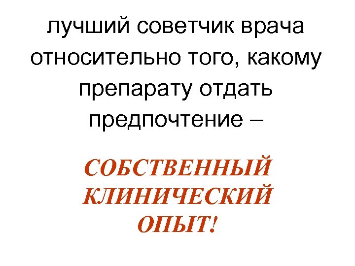 лучший советчик врача относительно того, какому препарату отдать предпочтение – СОБСТВЕННЫЙ КЛИНИЧЕСКИЙ ОПЫТ! 