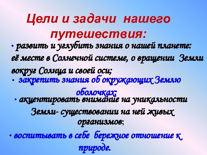 Цели и задачи нашего путешествия: • развить и углубить знания о нашей планете: её