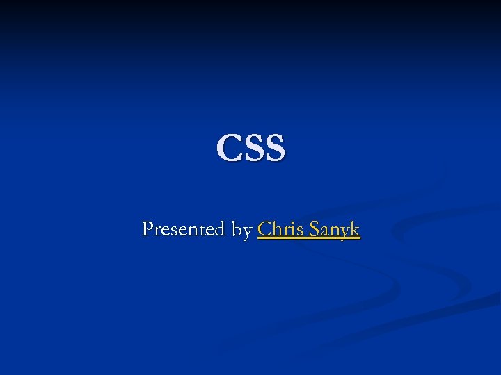 CSS Presented by Chris Sanyk 