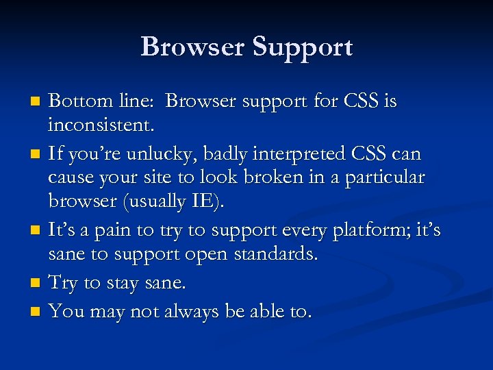 Browser Support Bottom line: Browser support for CSS is inconsistent. n If you’re unlucky,