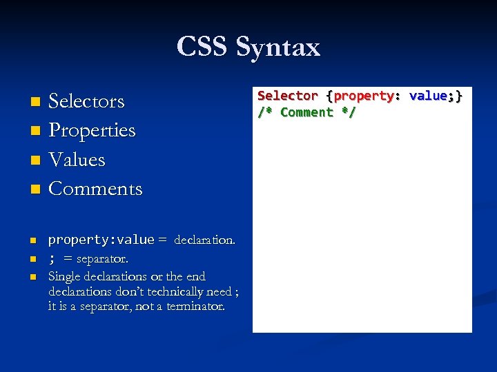 CSS Syntax Selectors n Properties n Values n Comments n n property: value =