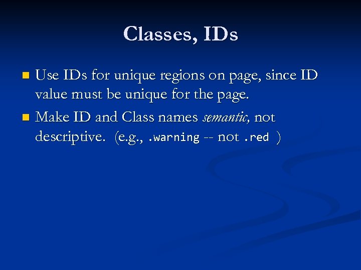 Classes, IDs Use IDs for unique regions on page, since ID value must be