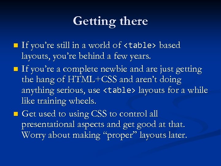 Getting there If you’re still in a world of <table> based layouts, you’re behind