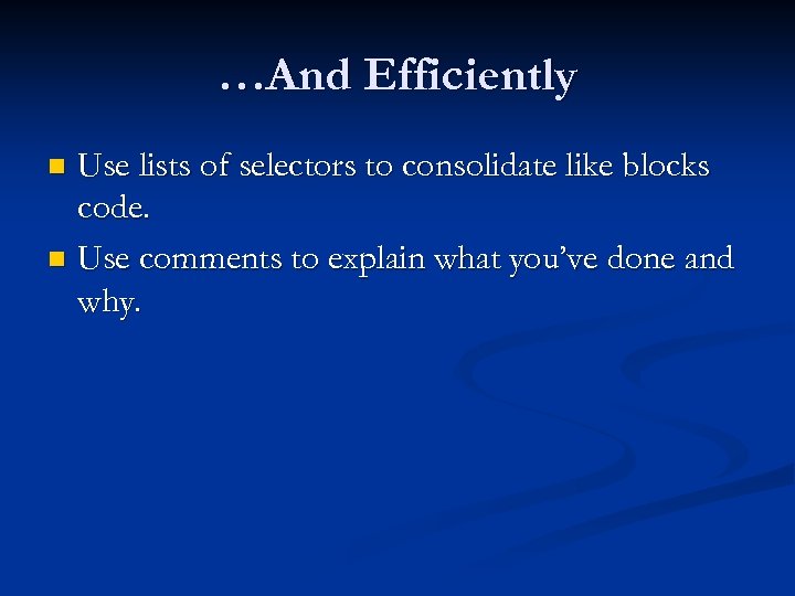 …And Efficiently Use lists of selectors to consolidate like blocks code. n Use comments