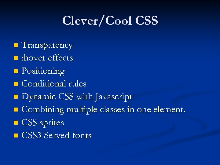 Clever/Cool CSS Transparency n : hover effects n Positioning n Conditional rules n Dynamic