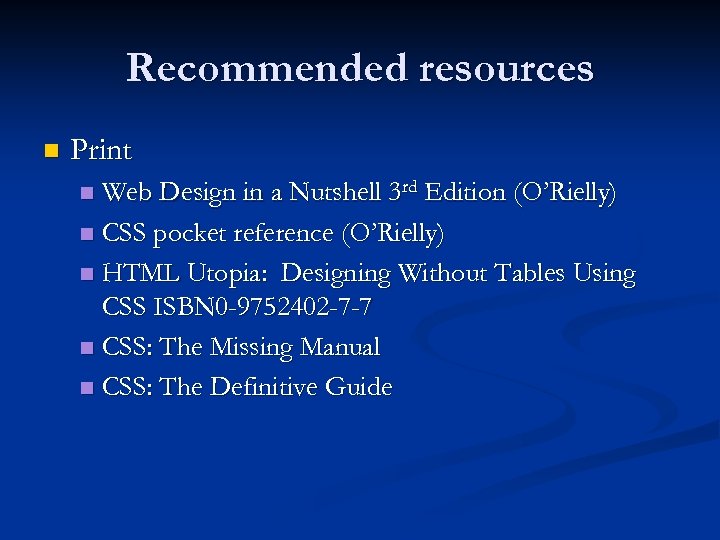 Recommended resources n Print Web Design in a Nutshell 3 rd Edition (O’Rielly) n