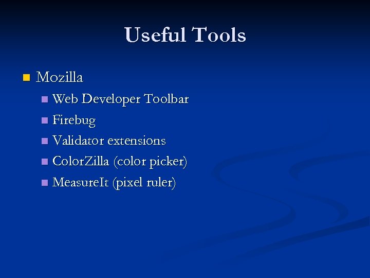 Useful Tools n Mozilla Web Developer Toolbar n Firebug n Validator extensions n Color.