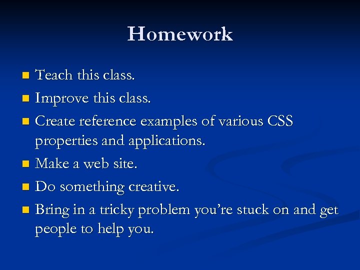 Homework Teach this class. n Improve this class. n Create reference examples of various