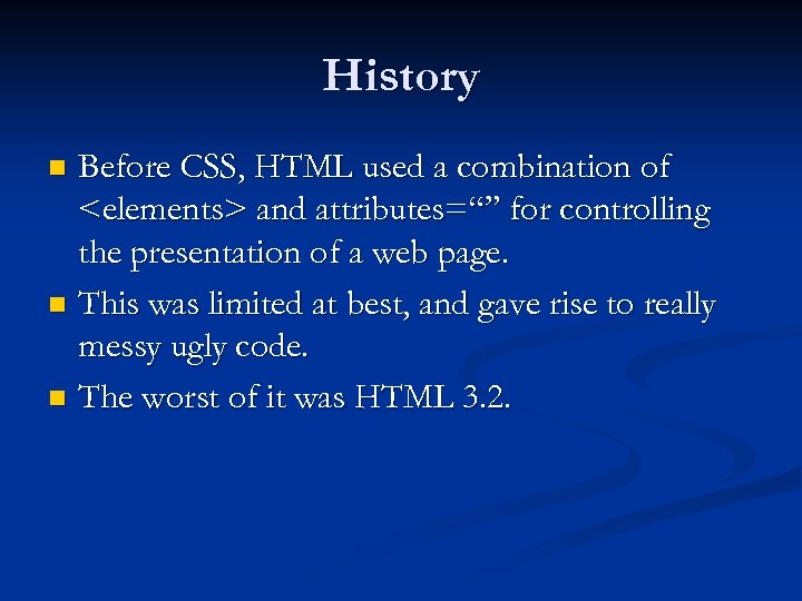 History Before CSS, HTML used a combination of <elements> and attributes=“” for controlling the