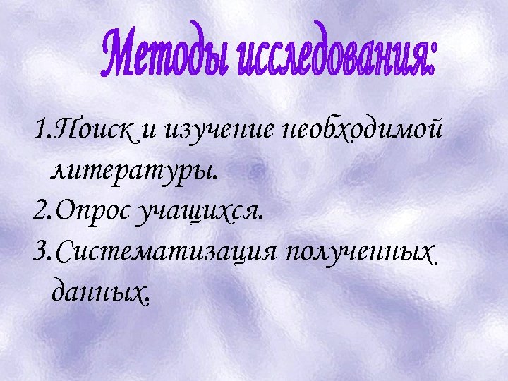 1. Поиск и изучение необходимой литературы. 2. Опрос учащихся. 3. Систематизация полученных данных. 