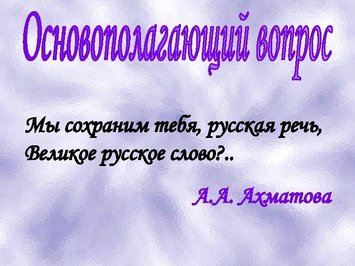 Мы сохраним тебя, русская речь, Великое русское слово? . . А. А. Ахматова 