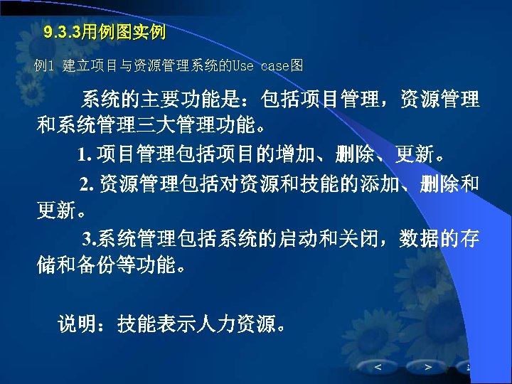 9. 3. 3用例图实例 例1 建立项目与资源管理系统的Use case图 系统的主要功能是：包括项目管理，资源管理 和系统管理三大管理功能。 1. 项目管理包括项目的增加、删除、更新。 2. 资源管理包括对资源和技能的添加、删除和 更新。 3.