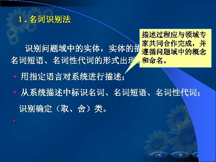 １. 名词识别法 描述过程应与领域专 家共同合作完成，并 　　识别问题域中的实体，实体的描述通常用名词、 遵循问题域中的概念 和命名。 名词短语、名词性代词的形式出现。 　 用指定语言对系统进行描述； 　 从系统描述中标识名词、名词短语、名词性代词； 　识别确定（取、舍）类。 