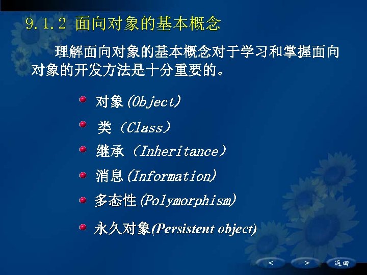 9. 1. 2 面向对象的基本概念 理解面向对象的基本概念对于学习和掌握面向 对象的开发方法是十分重要的。 对象(Object) 类（Class） 继承（Inheritance） 消息(Information) 多态性(Polymorphism) 永久对象(Persistent object) 