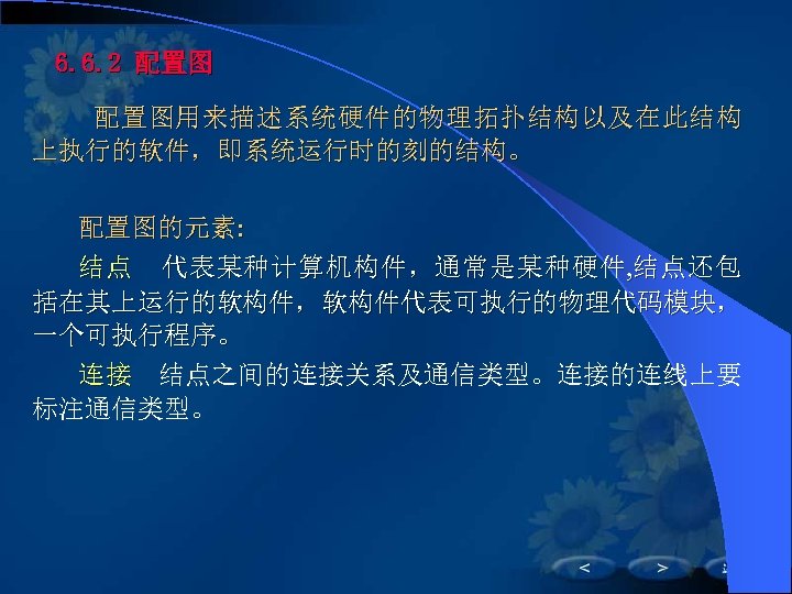 6. 6. 2 配置图用来描述系统硬件的物理拓扑结构以及在此结构 上执行的软件，即系统运行时的刻的结构。 配置图的元素: 结 点 　 代 表 某 种 计