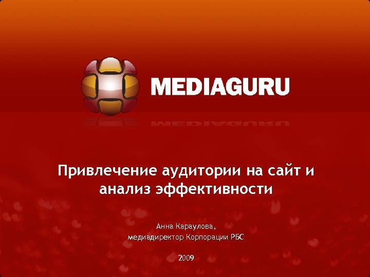 Привлечение аудитории на сайт и анализ эффективности Анна Караулова, медиадиректор Корпорации РБС 2009 