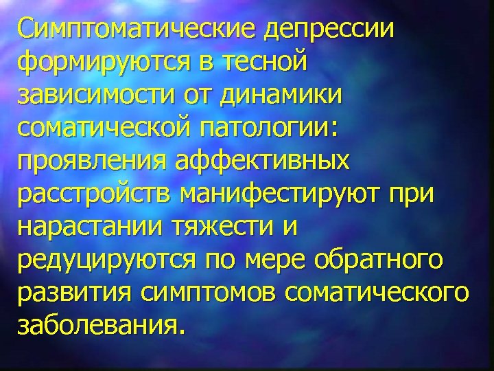 Симптоматические депрессии формируются в тесной зависимости от динамики соматической патологии: проявления аффективных расстройств манифестируют