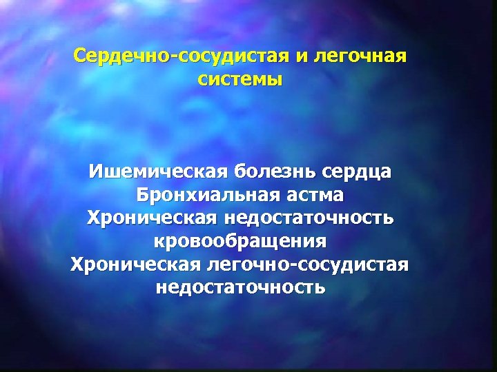 Сердечно-сосудистая и легочная системы Ишемическая болезнь сердца Бронхиальная астма Хроническая недостаточность кровообращения Хроническая легочно-сосудистая