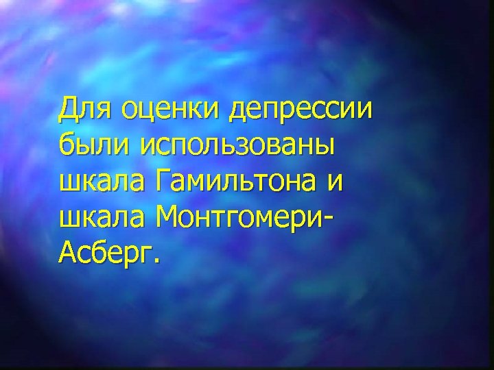 Для оценки депрессии были использованы шкала Гамильтона и шкала Монтгомери. Асберг. 