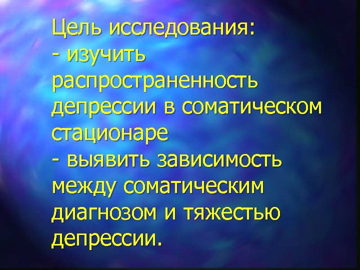 Цель исследования: - изучить распространенность депрессии в соматическом стационаре - выявить зависимость между соматическим