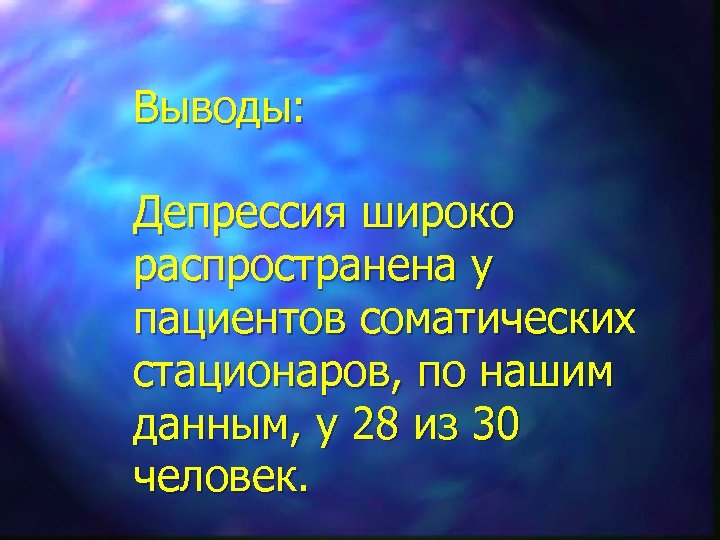 Выводы: Депрессия широко распространена у пациентов соматических стационаров, по нашим данным, у 28 из