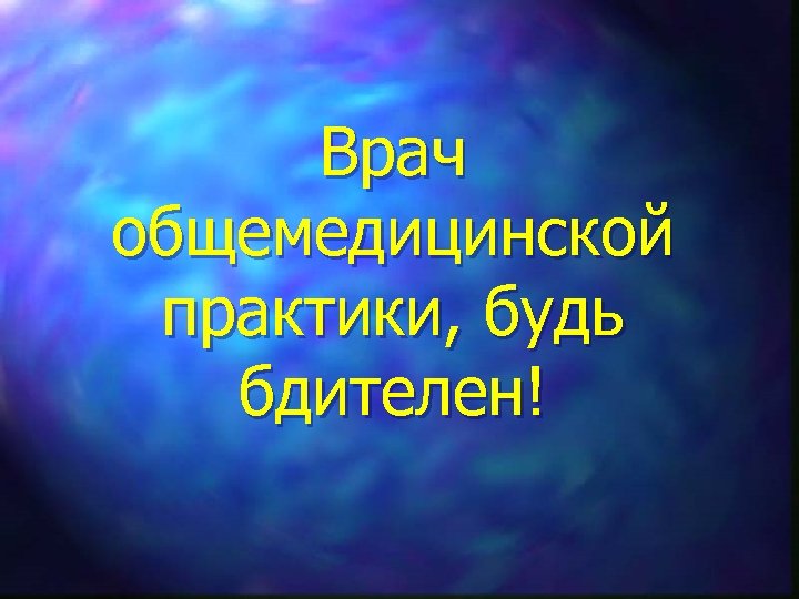 Врач общемедицинской практики, будь бдителен! 