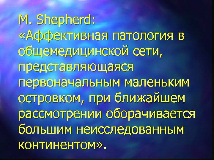 M. Shepherd: «Аффективная патология в общемедицинской сети, представляющаяся первоначальным маленьким островком, при ближайшем рассмотрении