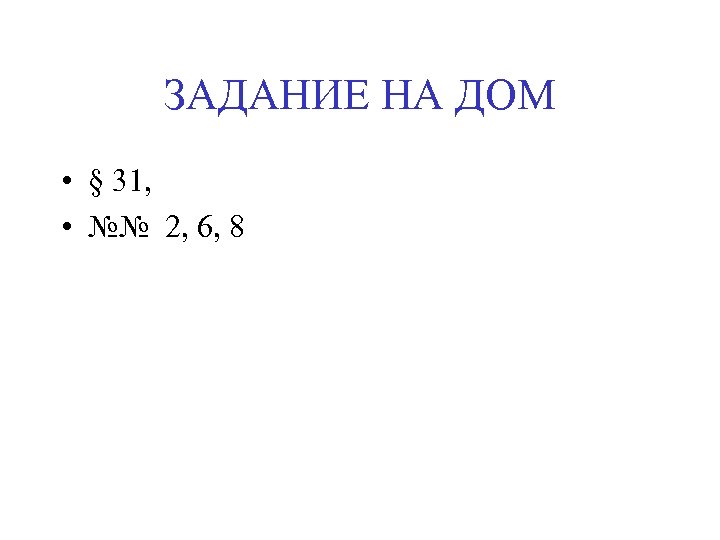 ЗАДАНИЕ НА ДОМ • § 31, • №№ 2, 6, 8 