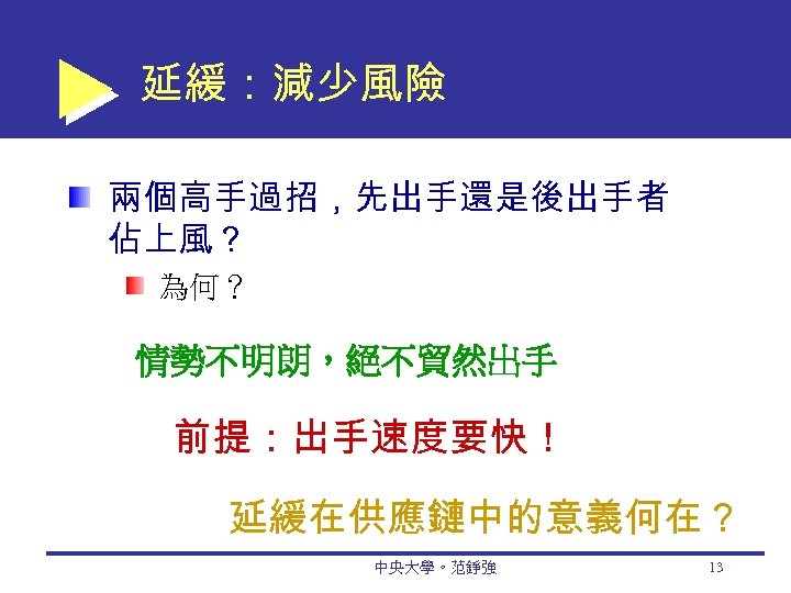 延緩：減少風險 兩個高手過招，先出手還是後出手者 佔上風？ 為何？ 情勢不明朗，絕不貿然出手 前提：出手速度要快！ 延緩在供應鏈中的意義何在？ 中央大學。范錚強 13 