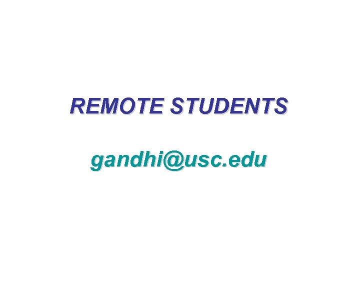 REMOTE STUDENTS gandhi@usc. edu 