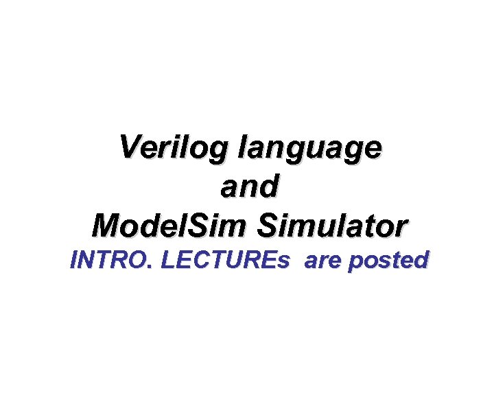 Verilog language and Model. Simulator INTRO. LECTUREs are posted 