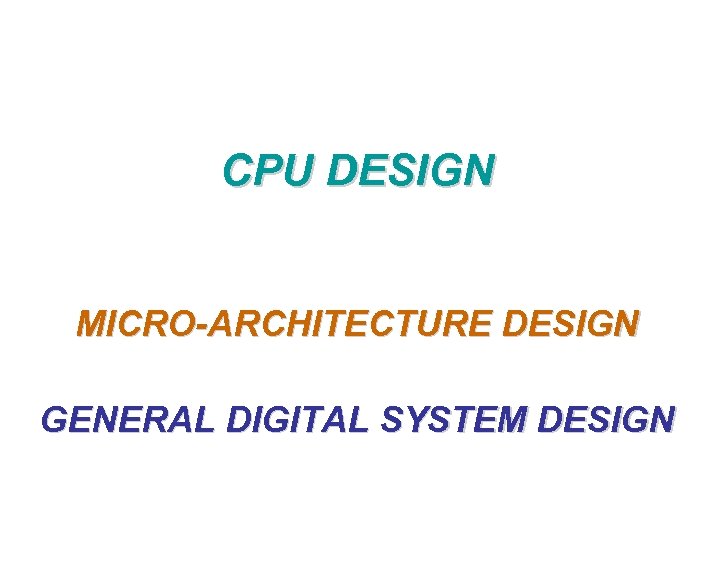 CPU DESIGN MICRO-ARCHITECTURE DESIGN GENERAL DIGITAL SYSTEM DESIGN 