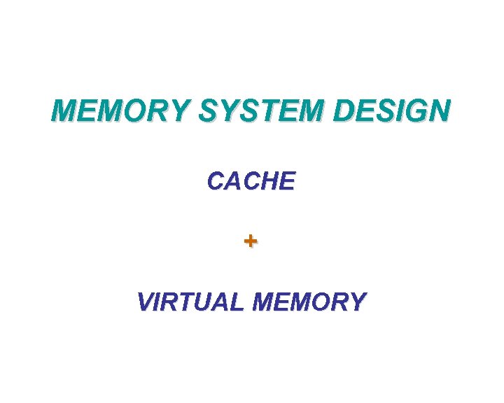 MEMORY SYSTEM DESIGN CACHE + VIRTUAL MEMORY 