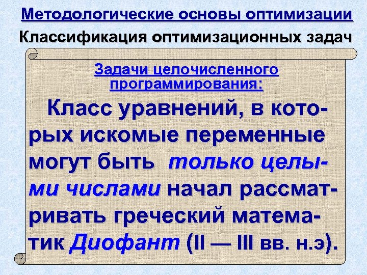 Методологические основы оптимизации Классификация оптимизационных задач Задачи целочисленного программирования: Класс уравнений, в которых искомые