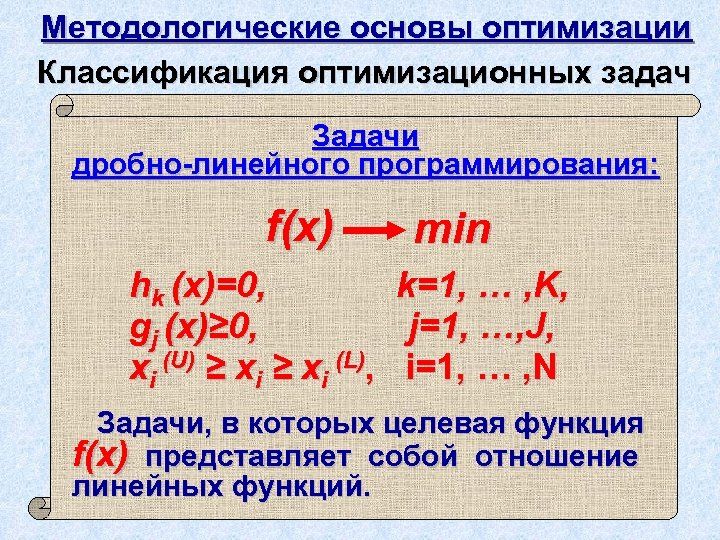 Методологические основы оптимизации Классификация оптимизационных задач Задачи дробно-линейного программирования: f(x) hk (x)=0, gj (x)≥