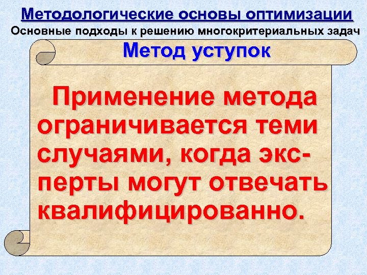Методологические основы оптимизации Основные подходы к решению многокритериальных задач Метод уступок Применение метода ограничивается
