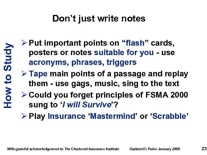 How to Study Don’t just write notes Ø Put important points on “flash” cards,