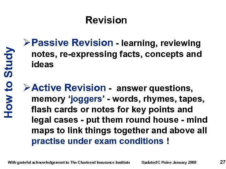 How to Study Revision Ø Passive Revision - learning, reviewing notes, re-expressing facts, concepts