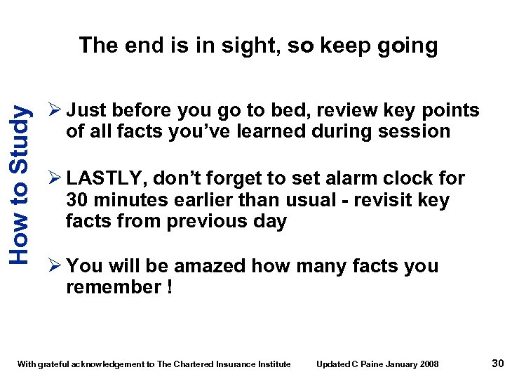 How to Study The end is in sight, so keep going Ø Just before