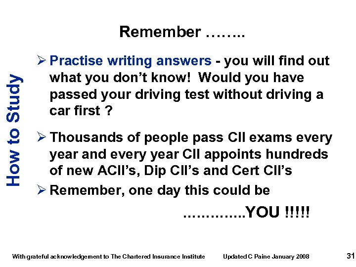 How to Study Remember ……. . Ø Practise writing answers - you will find