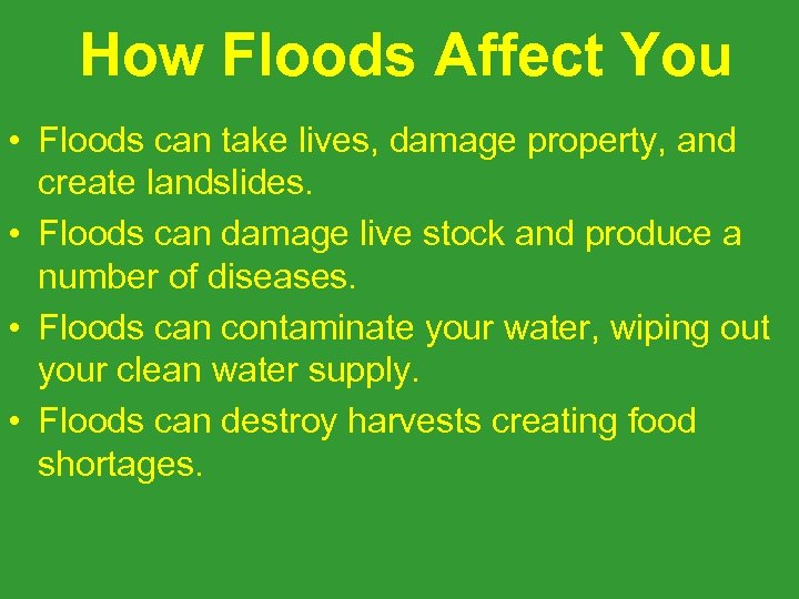 How Floods Affect You • Floods can take lives, damage property, and create landslides.