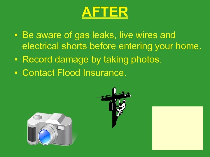 AFTER • Be aware of gas leaks, live wires and electrical shorts before entering
