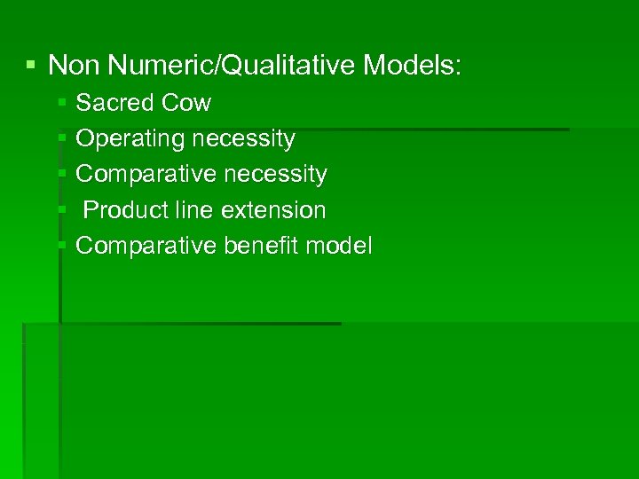 § Non Numeric/Qualitative Models: § Sacred Cow § Operating necessity § Comparative necessity §