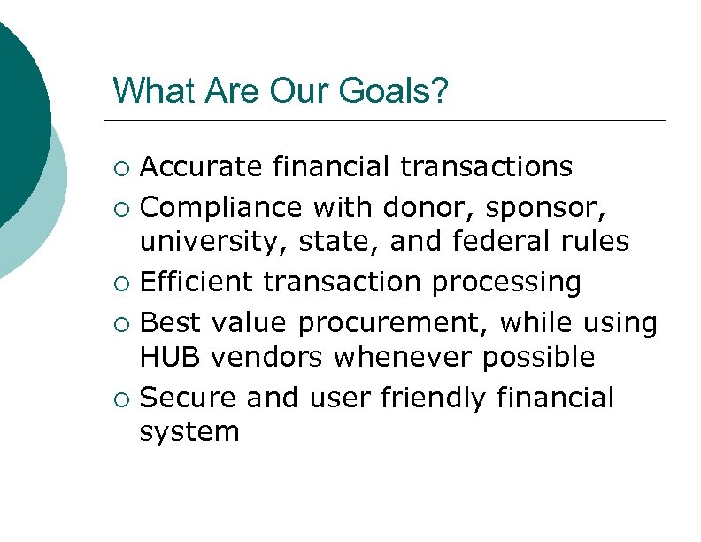 What Are Our Goals? ¡ ¡ ¡ Accurate financial transactions Compliance with donor, sponsor,