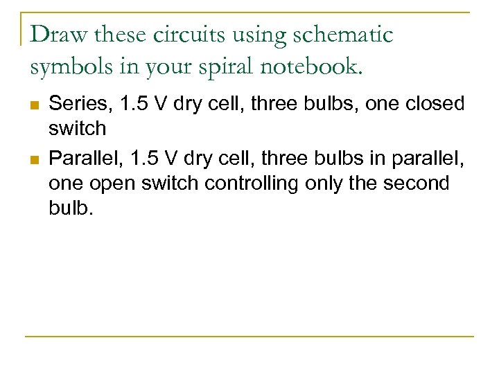 Draw these circuits using schematic symbols in your spiral notebook. n n Series, 1.