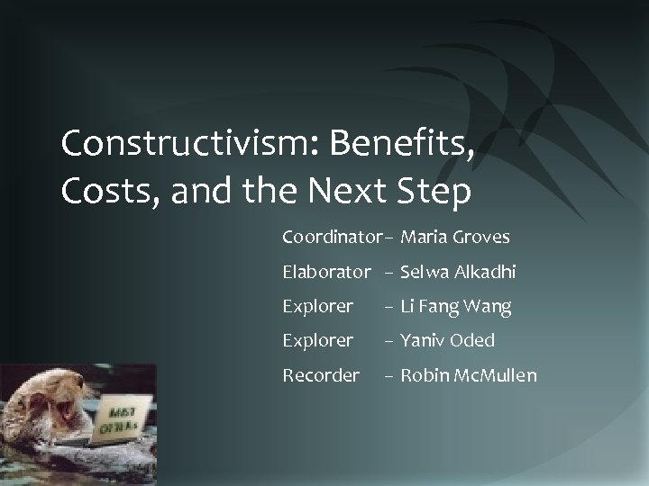 Constructivism: Benefits, Costs, and the Next Step Coordinator– Maria Groves Elaborator – Selwa Alkadhi