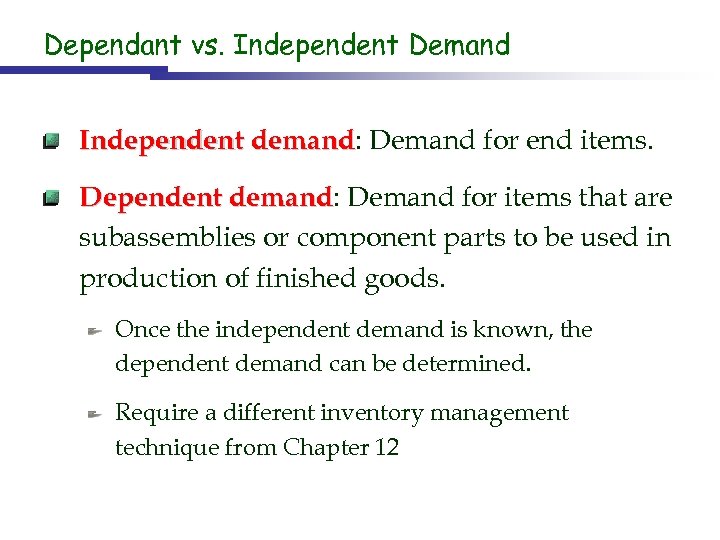 Dependant vs. Independent Demand Independent demand: Demand for end items. demand Dependent demand: Demand
